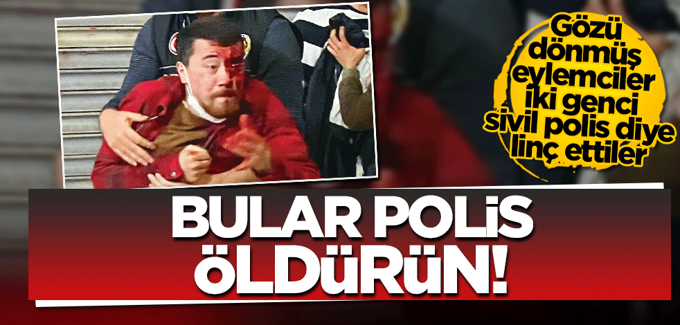 Bunlar polis öldürün! Gözleri dönen eylemciler iki genci sivil polis diye linç ettiler