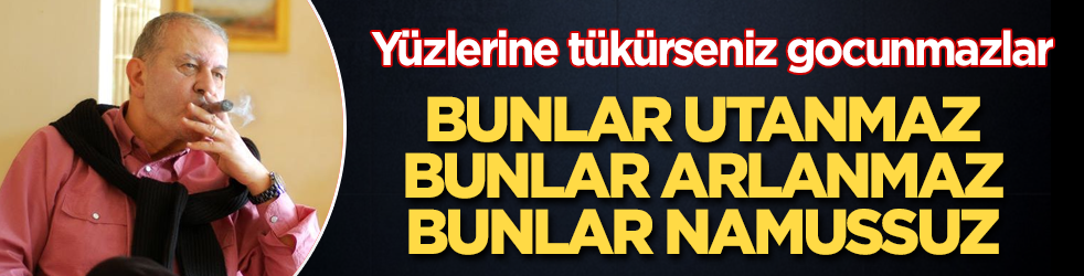 Bunlar utanmaz, bunlar arlanmaz, bunlar namussuz