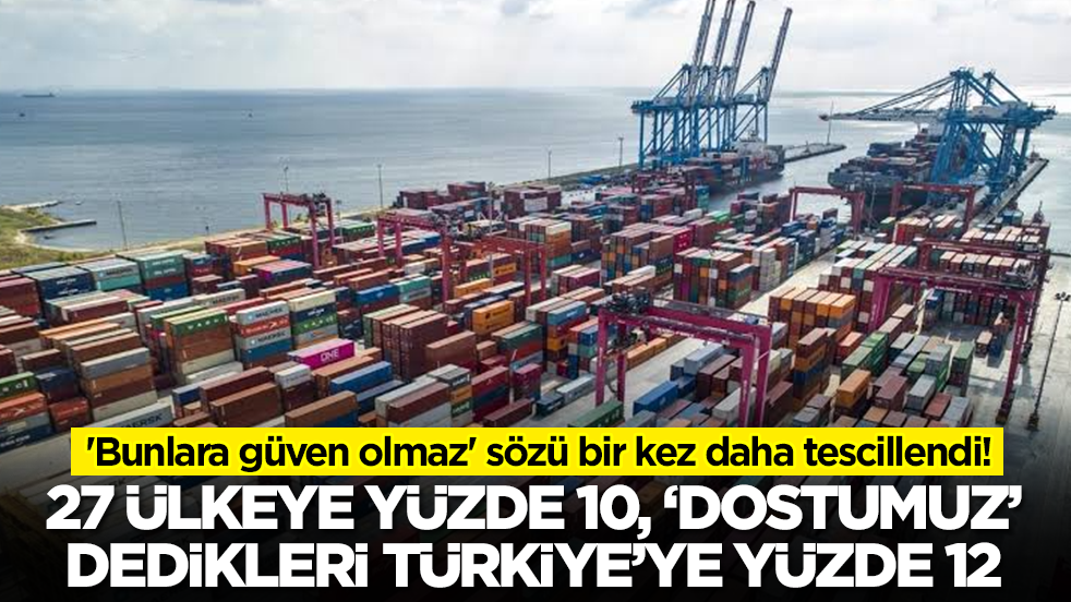 'Bunlara güven olmaz' sözü bir kez daha tescillendi: 27 ülkeye yüzde 10, Türkiye'ye yüzde 12