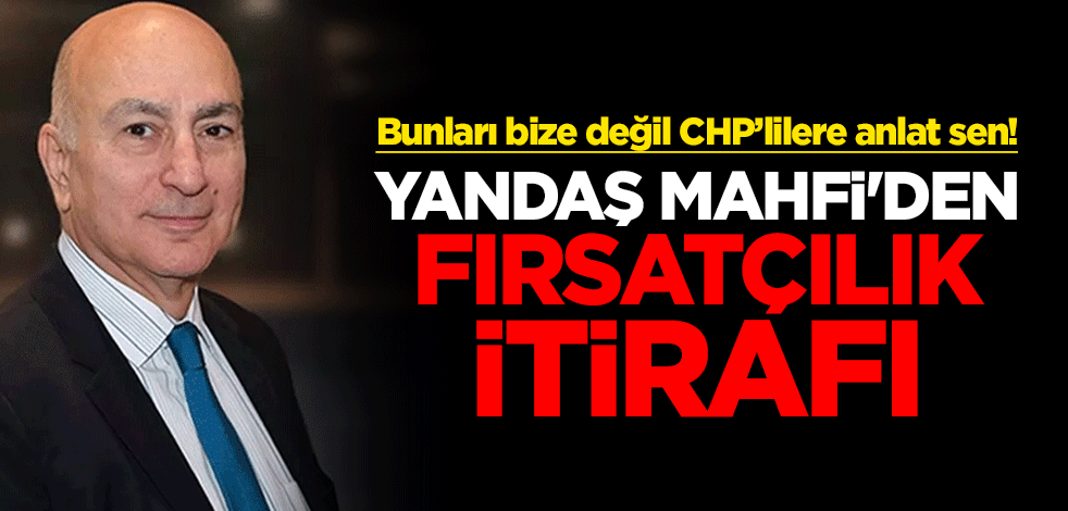 Bunları bize değil CHP’lilere anlat sen! Yandaş Mahfi Eğilmez'den fırsatçılık itirafı