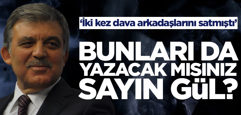 Bunları da yazacak mısınız Sayın Gül? ‘İki kez dava arkadaşlarını satmıştı’