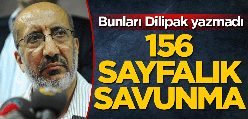 Bunları Dilipak yazmadı! 156 sayfalık savunma