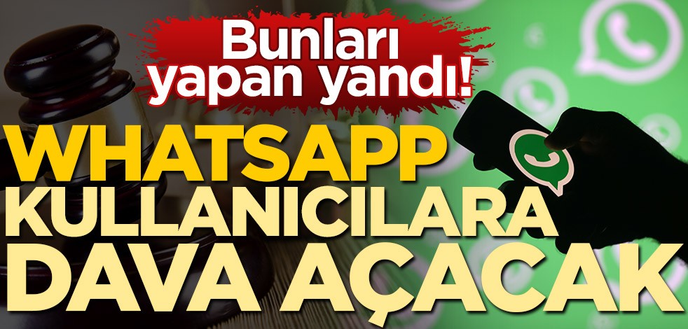 Bunları yapan yandı! WhatsApp, kullanıcılara dava açacak