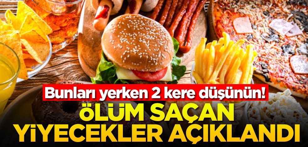 Bunları yerken 2 kere düşünün! Ölüm saçan yiyecekler açıklandı
