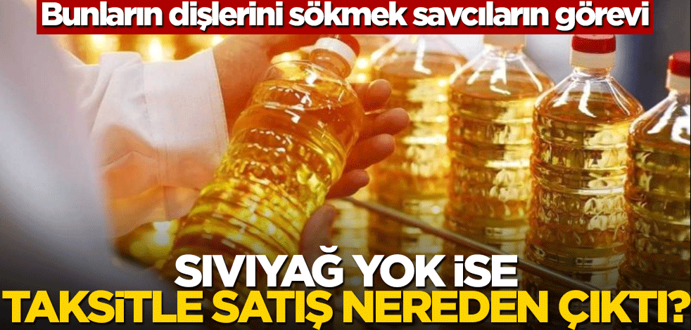 Bunların dişlerini sökmek savcıların görevi! Sıvıyağ yok ise taksitle satış nereden çıktı?