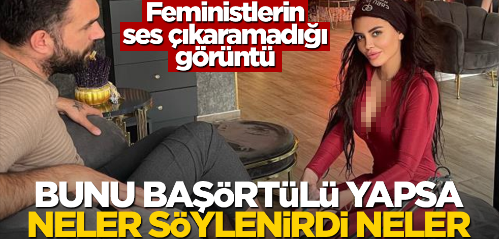 Bunu başörtülü yapsa neler söylenirdi neler! Feministlerin ses çıkarmadığı görüntü