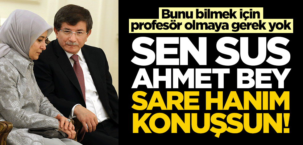 Bunu bilmek için profesör olmaya gerek yok... Sen sus Ahmet bey, Sare hanım konuşsun!