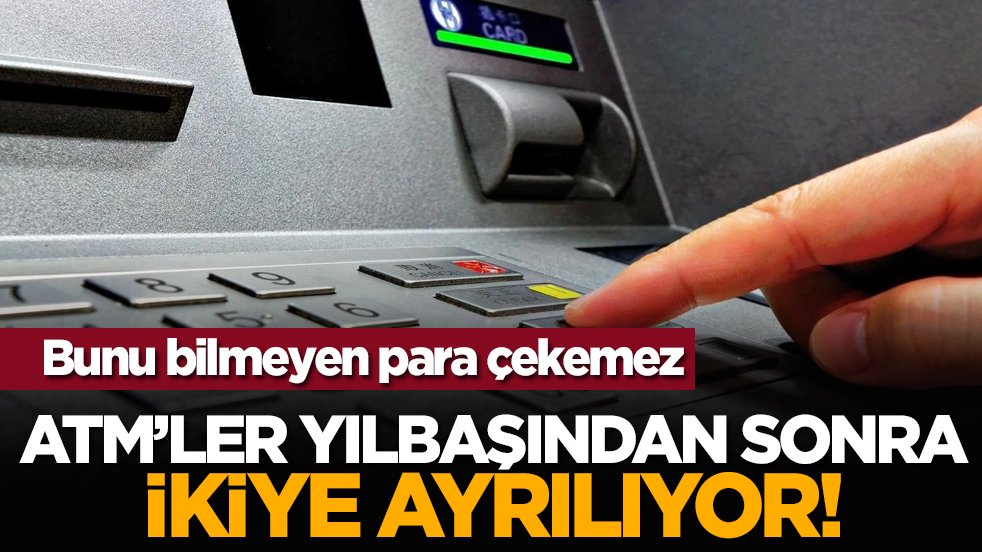 Bunu bilmeyen para çekemez: ATM’ler yılbaşından sonra ikiye ayrılıyor!