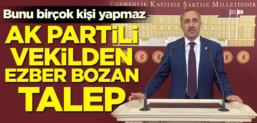 Bunu birçok kişi yapmaz! AK Partili vekilden ezber bozan talep