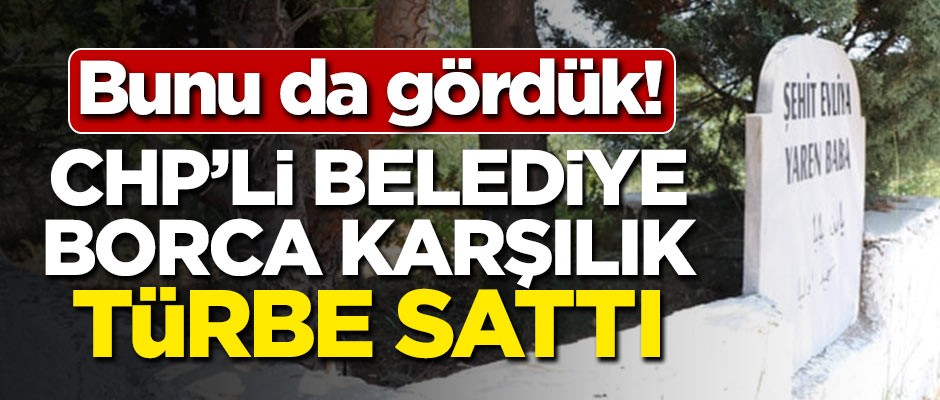 Bunu da gördük! CHP'li belediye borca karşılık türbe sattı
