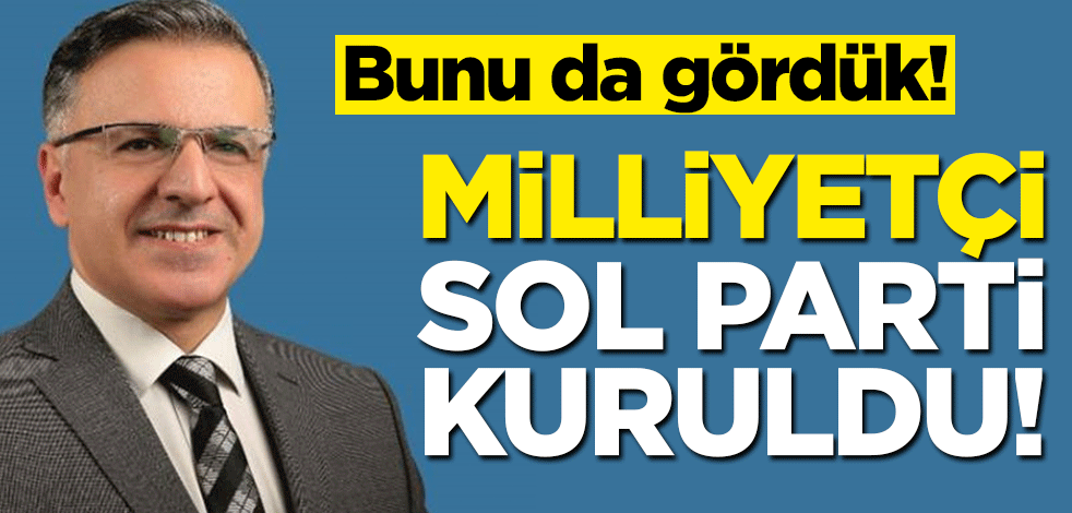 Bunu da gördük... Milliyetçi Sol Parti kuruldu!