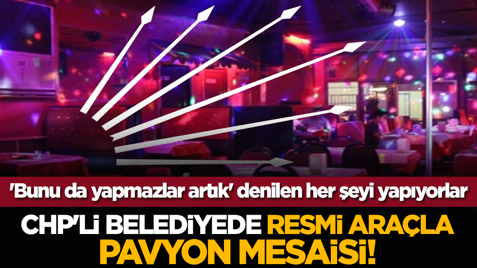 'Bunu da yapmazlar artık' denilen her şeyi yapıyorlar: CHP'li belediyede resmi araçla pavyon mesaisi!