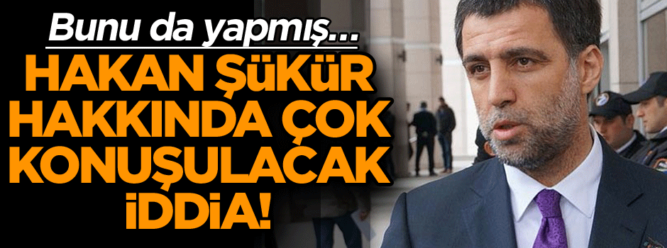 Bunu da yapmış… Hakan Şükür hakkında çok konuşulacak iddia!