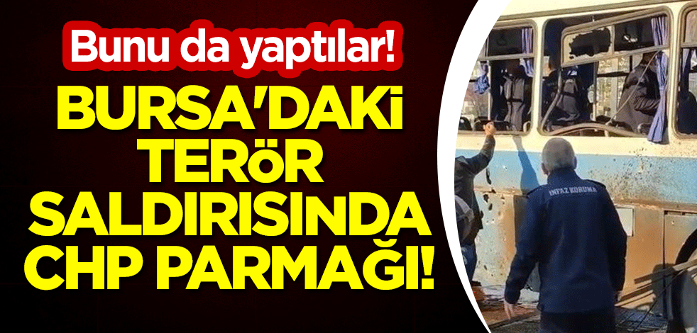 Bunu da yaptılar! Bursa'daki terör saldırısında CHP parmağı!