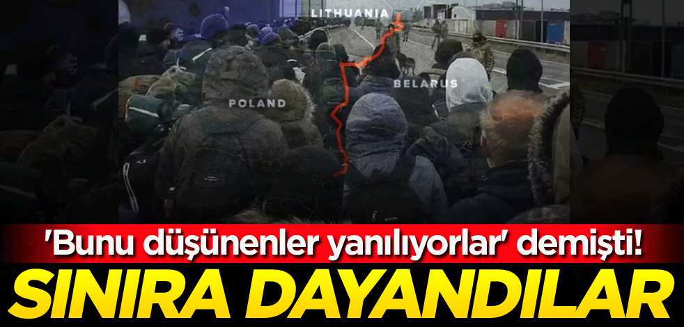 'Bunu düşünenler yanılıyorlar' demişti! Sınıra dayandılar