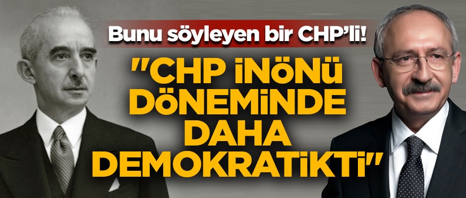 Bunu söyleyen bir CHP'li! "CHP İnönü döneminde daha demokratikti"