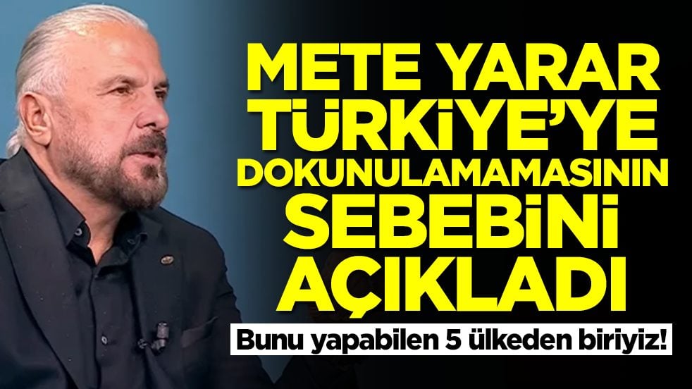 Bunu yapabilen 5 ülkeden biriyiz: Mete Yarar, Türkiye'ye dokunulamamasının sebebini açıkladı