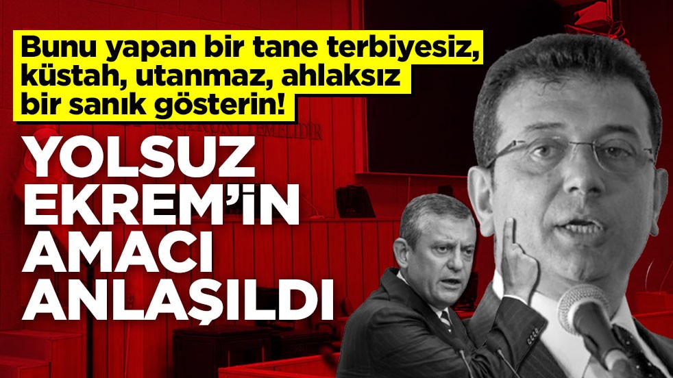 Bunu yapan bir tane terbiyesiz, küstah, utanmaz, ahlaksız bir sanık gösterin! Yolsuz Ekrem’in amacı anlaşıldı