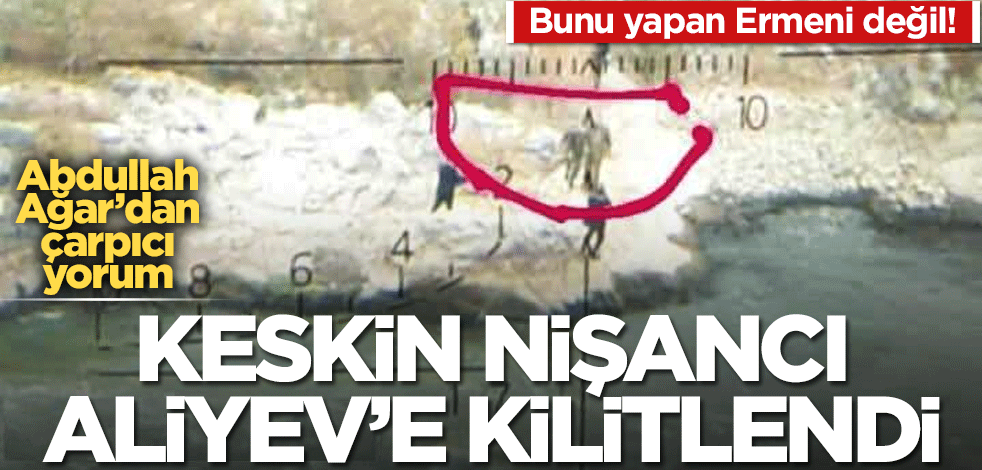 Bunu yapan Ermeni değil! Aliyev'e nişan alıp kilitlendi... Abdullah Ağar'dan dikkat çeken yorum