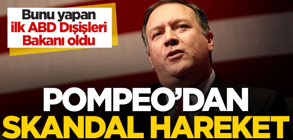 Bunu yapan ilk ABD Dışişleri Bakanı oldu! Pompeo'dan skandal hareket