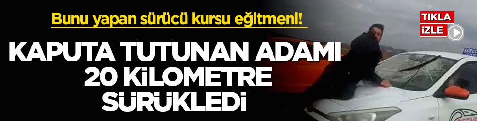Bunu yapan sürücü kursu eğitmeni! Kaputa tutunan adamı 20 kilometre sürükledi