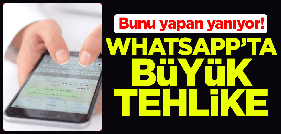 Bunu yapan yanıyor! WhatsApp'ta büyük tehlike