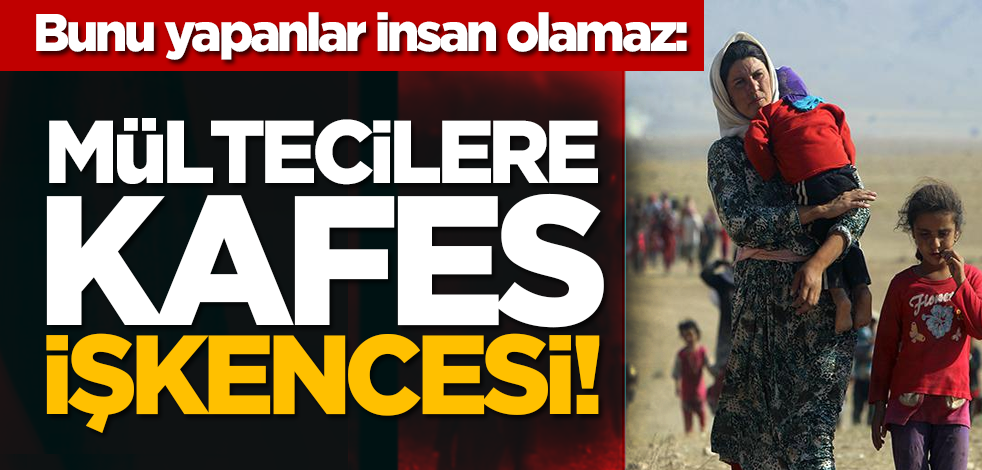 Bunu yapanlar insan olamaz: Mültecilere kafes işkencesi!