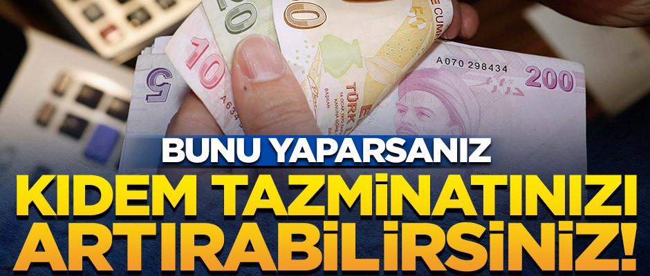 Bunu yaparsanız kıdem tazminatınızı arttırabilirsiniz