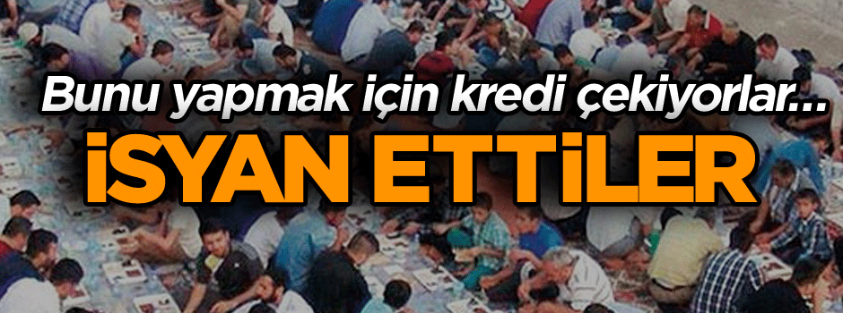 Bunu yapmak için kredi çekiyorlar… İsyan ettiler