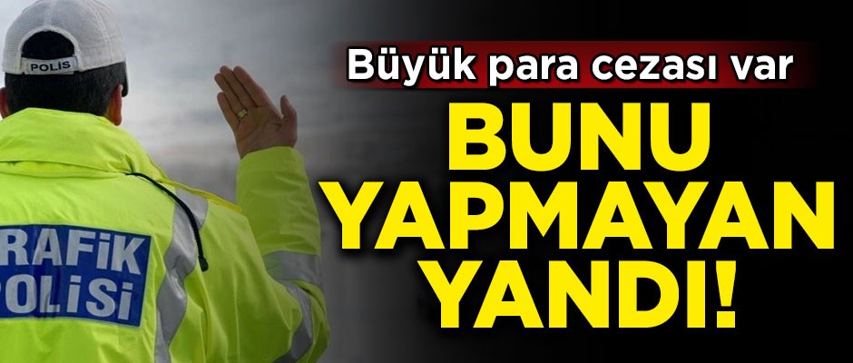 Bunu yapmayan yandı! Büyük para cezası var