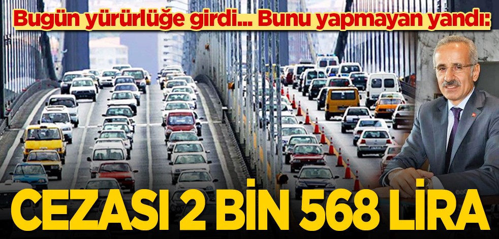 Bugün yürürlüğe girdi... Bunu yapmayan yandı: Cezası 2 bin 568 lira