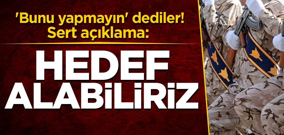 'Bunu yapmayın' dediler! Sert açıklama: Hedef alabiliriz