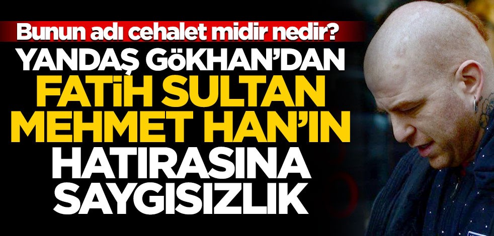 Bunun adı cehalet midir nedir? Yandaş Gökhan’dan Fatih Sultan Mehmet Han’ın hatırasına saygısızlık