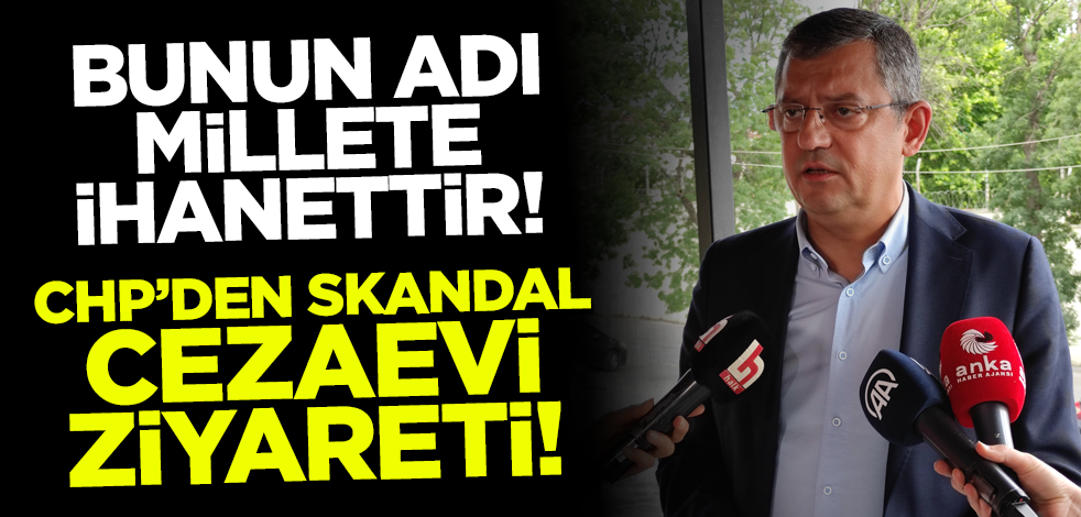 Bunun adı millete ihanettir! CHP'den skandal cezaevi ziyareti