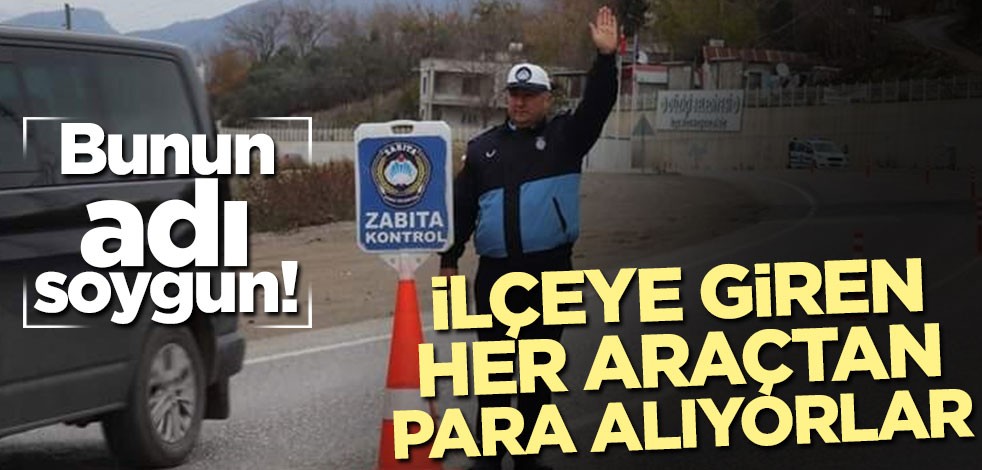 Bunun adı soygun! İlçeye giren her araçtan para alıyorlar