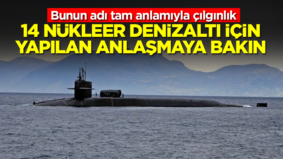 Bunun adı tam anlamıyla çılgınlık: 14 nükleer denizaltı için yapılan anlaşmaya bakın