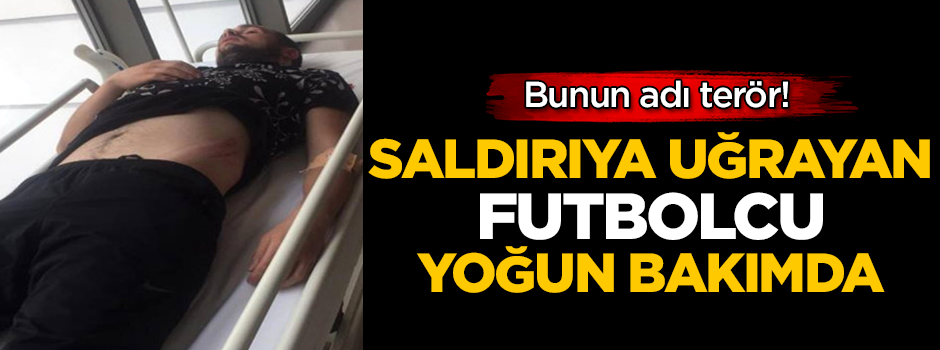 Bunun adı terör! Saldırıya uğrayan futbolcu yoğun bakıma alındı