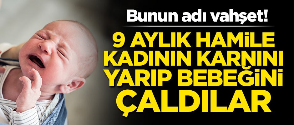 Bunun adı vahşet! Hamile kadının karnını yarıp bebeğini çaldılar!