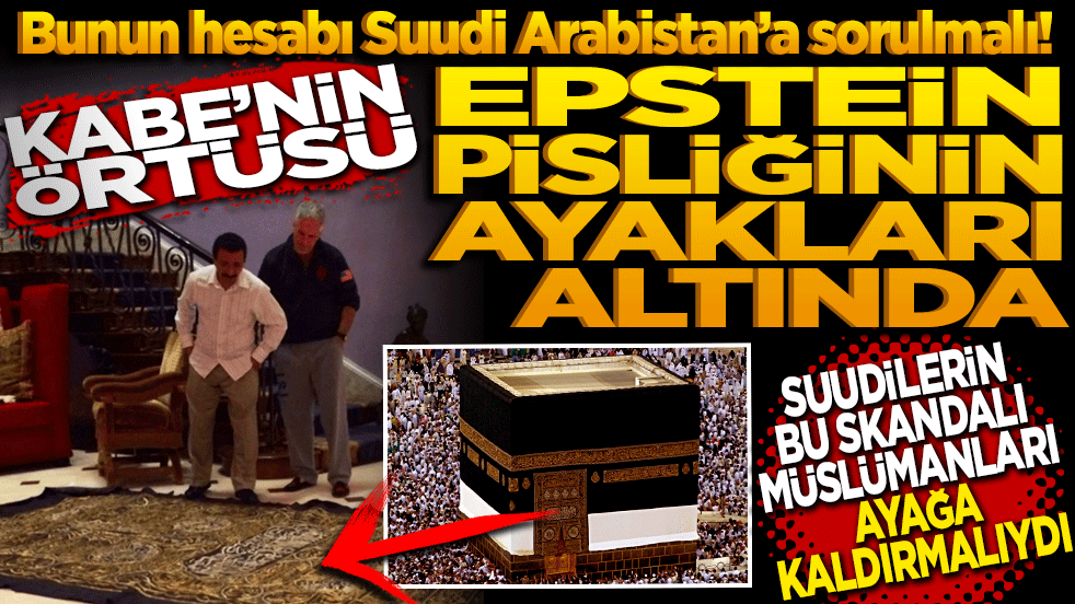 Bunun hesabı Suudi Arabistan’a sorulmalı! Kabe örtüsü Epstein pisliğinin ayakları altında Suudilerin bu skandalı Müslümanları ayağa kaldırmalıydı