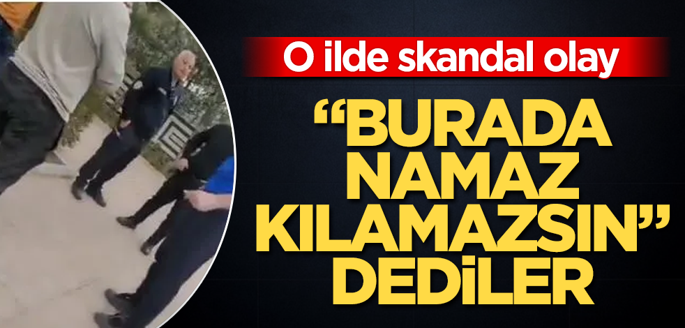 "Burada namaz kılamazsın" dediler! O ilde skandal olay