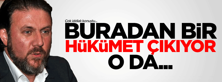 Buradan bir hükümet çıkıyor, o da...