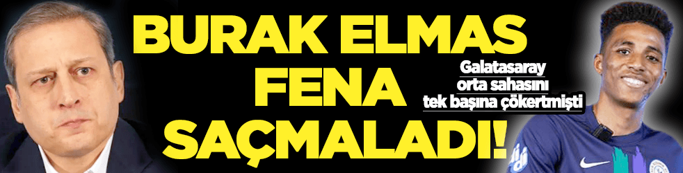 Burak Elmas fena saçmaladı!