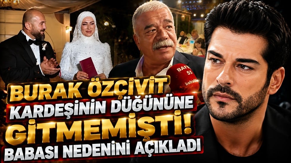 Burak Özçivit kardeşinin düğününe gitmemişti! Babası nedenini açıkladı