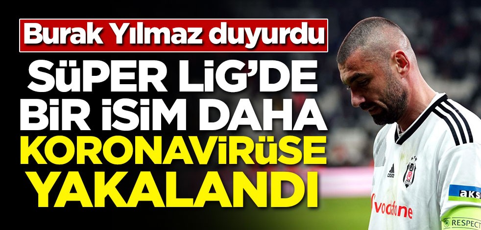 Burak Yılmaz duyurdu! Süper Lig'de bir isim daha koronavirüse yakalandı