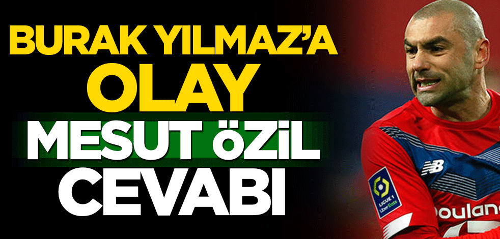 Burak Yılmaz'a olay Mesut Özil cevabı