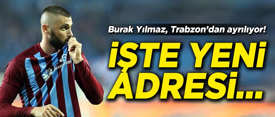 Burak Yılmaz, Trabzonspor'dan ayrılıyor! İşte yeni adresi...