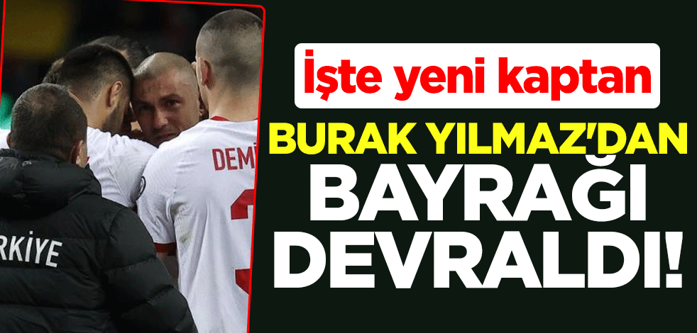Burak Yılmaz'dan bayrağı devraldı! İşte yeni kaptan