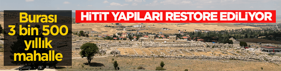 Burası 3 bin 500 yıllık mahalle! Hitit yapıları restore ediliyor