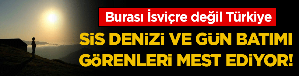 Burası İsviçre değil Türkiye: Sis denizi ve eşsiz gün batımı manzarası mest ediyor!'