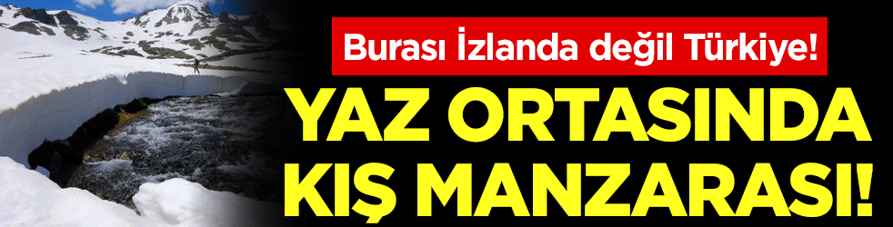 Burası İzlanda değil Türkiye! Yaz ortasında kış manzarası!